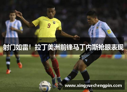 射门如雷！拉丁美洲前锋马丁内斯抢眼表现