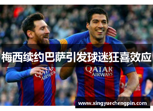 梅西续约巴萨引发球迷狂喜效应